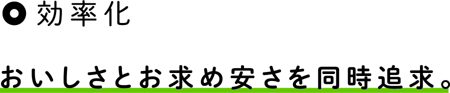 効率化|おいしさとお求め安さを同時追求。