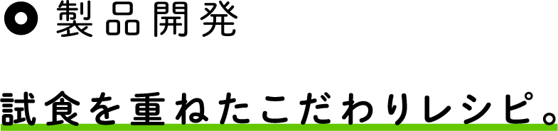 製品開発|試食を重ねたこだわりレシピ。